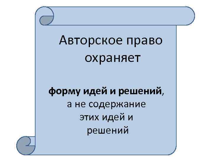 Авторское право охраняет форму идей и решений, а не содержание этих идей и решений