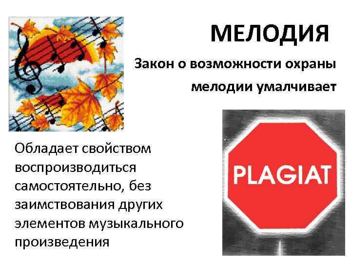 МЕЛОДИЯ Закон о возможности охраны мелодии умалчивает Обладает свойством воспроизводиться самостоятельно, без заимствования других