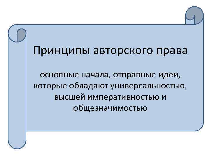 Принципы авторского права основные начала, отправные идеи, которые обладают универсальностью, высшей императивностью и общезначимостью