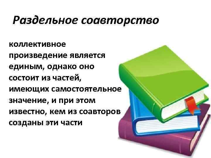 Раздельное соавторство коллективное произведение является единым, однако оно состоит из частей, имеющих самостоятельное значение,