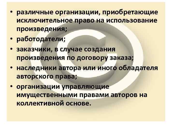  • различные организации, приобретающие исключительное право на использование произведения; • работодатели; • заказчики,