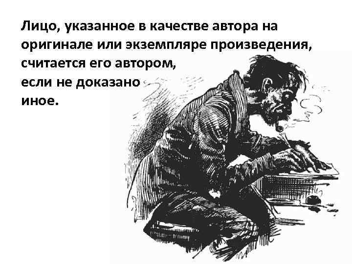 Лицо, указанное в качестве автора на оригинале или экземпляре произведения, считается его автором, если