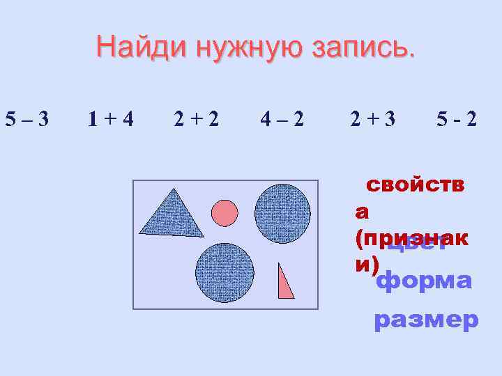 Найди нужную запись. 5– 3 1+4 2+2 4– 2 2+3 5 -2 свойств а