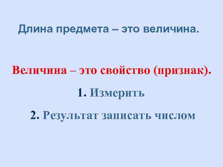 Длина предмета – это величина. Величина – это свойство (признак). 1. Измерить 2. Результат