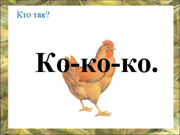 Кто так? Ко-ко-ко. 