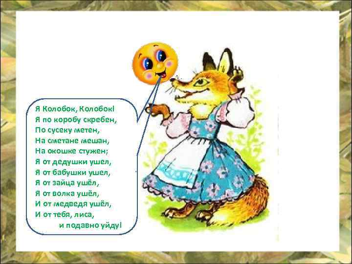 Я Колобок, Колобок! Я по коробу скребен, По сусеку метен, На сметане мешан, На