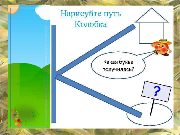 Нарисуйте путь Колобка Какая буква получилась? 