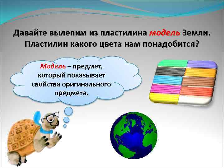 Давайте вылепим из пластилина модель Земли. Пластилин какого цвета нам понадобится? Модель – предмет,
