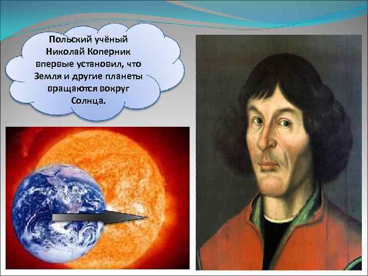 Польский учёный Николай Коперник впервые установил, что Земля и другие планеты вращаются вокруг Солнца.