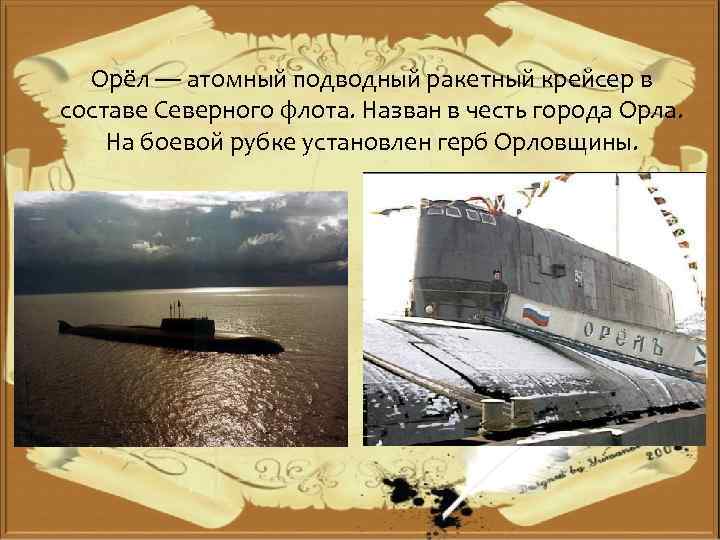 Орёл — атомный подводный ракетный крейсер в составе Северного флота. Назван в честь города