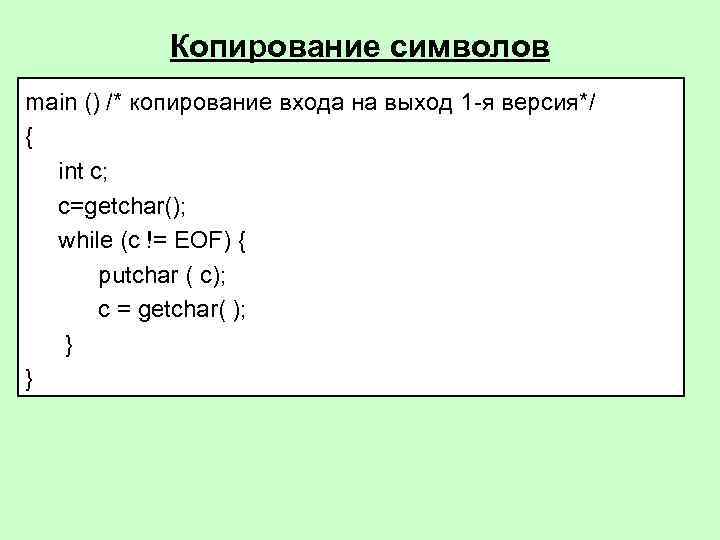 Копирование символов main () /* копирование входа на выход 1 -я версия*/ { int