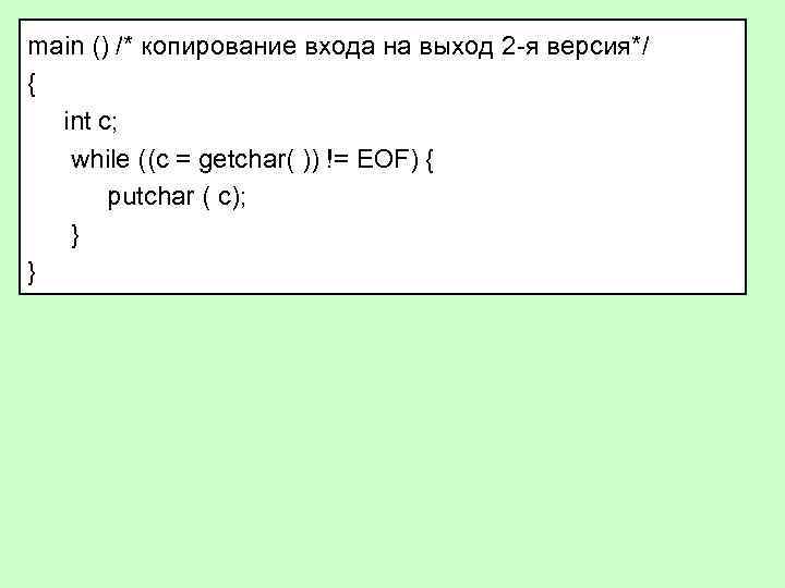 main () /* копирование входа на выход 2 -я версия*/ { int c; while
