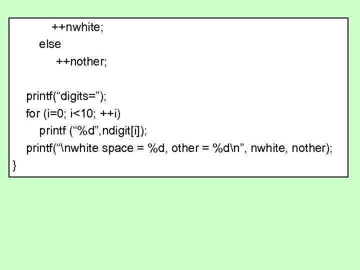++nwhite; else ++nother; printf(“digits=”); for (i=0; i<10; ++i) printf (“%d”, ndigit[i]); printf(“nwhite space =