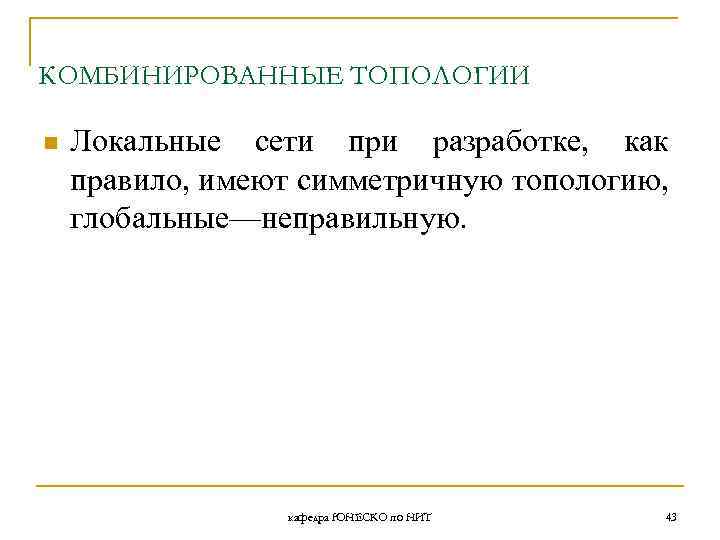 КОМБИНИРОВАННЫЕ ТОПОЛОГИИ n Локальные сети при разработке, как правило, имеют симметричную топологию, глобальные—неправильную. кафедра