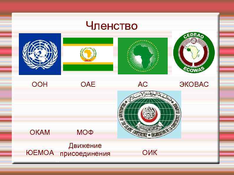 Членство ООН ОАЕ ОКАМ МОФ Движение ЮЕМОА присоединения п АС ОИК ЭКОВАС 