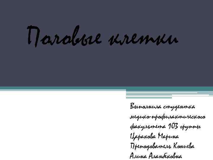 Половые клетки Выполнила студентка медико-профилактического факультета 103 группы Царакова Марина Преподователь Кониева Алина Аланбековна