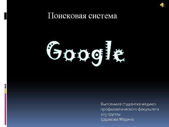 Поисковая система Google Выполнила студентка медикопрофилактического факультета 103 группы Царакова Марина 