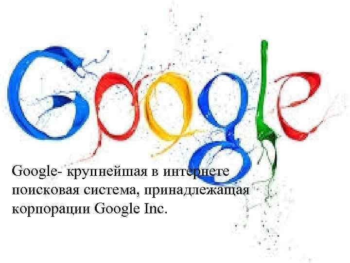 Google- крупнейшая в интернете поисковая система, принадлежащая корпорации Google Inc. 