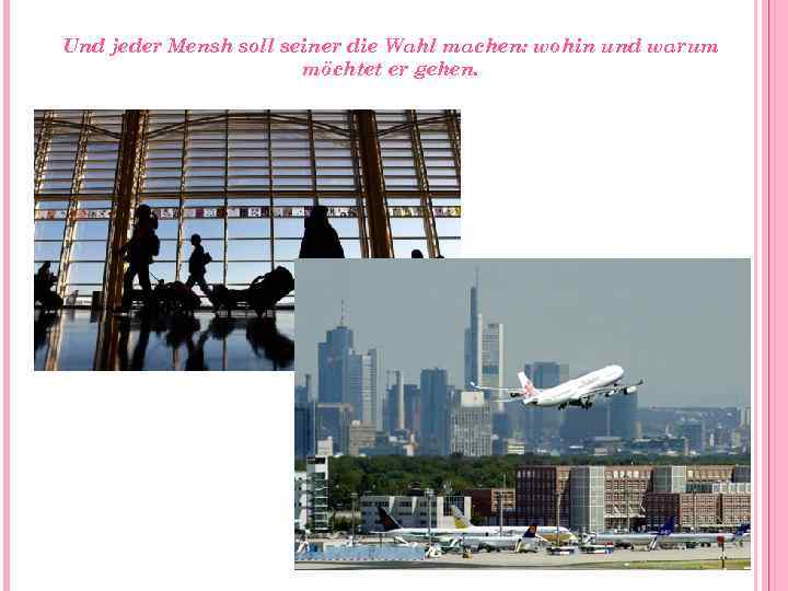 Und jeder Mensh soll seiner die Wahl machen: wohin und warum möchtet er gehen.