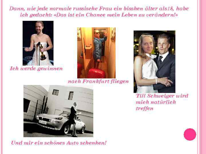 Dann, wie jede normale russische Frau ein bisshen älter als 18, habe ich gedacht: