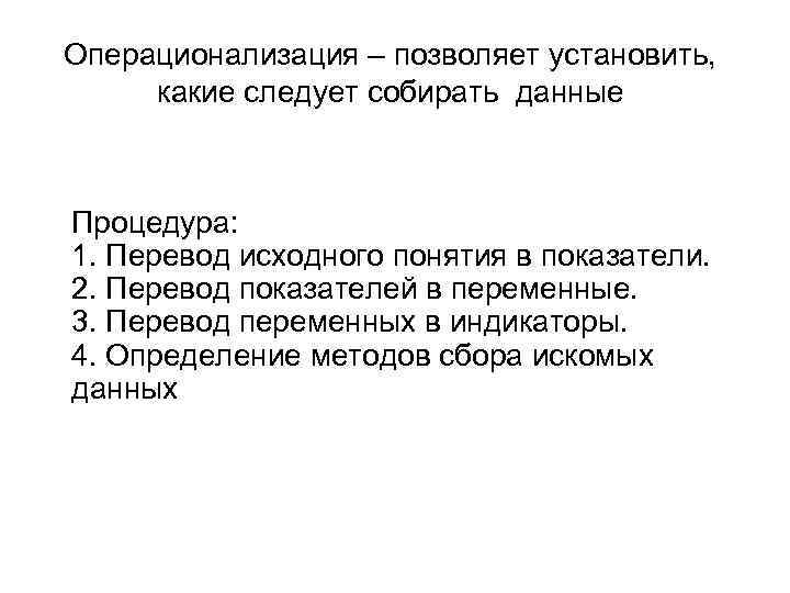 Операционализация – позволяет установить, какие следует собирать данные Процедура: 1. Перевод исходного понятия в