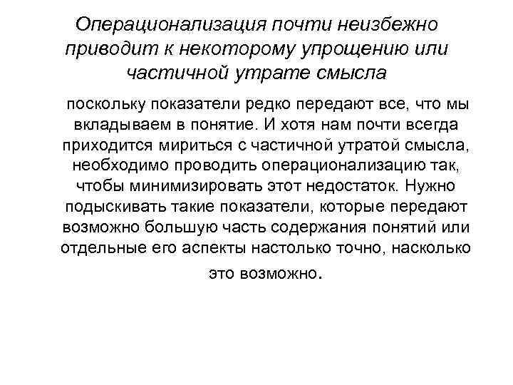 Операционализация почти неизбежно приводит к некоторому упрощению или частичной утрате смысла поскольку показатели редко