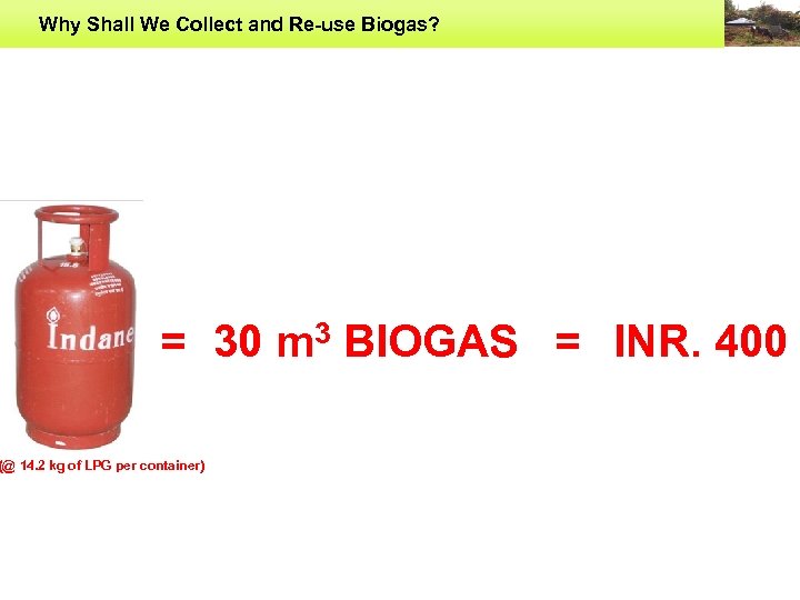 Why Shall We Collect and Re-use Biogas? = 30 m 3 BIOGAS = INR.
