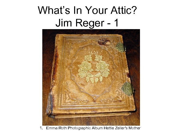 What’s In Your Attic? Jim Reger - 1 1. Emma Roth Photographic Album Hettie