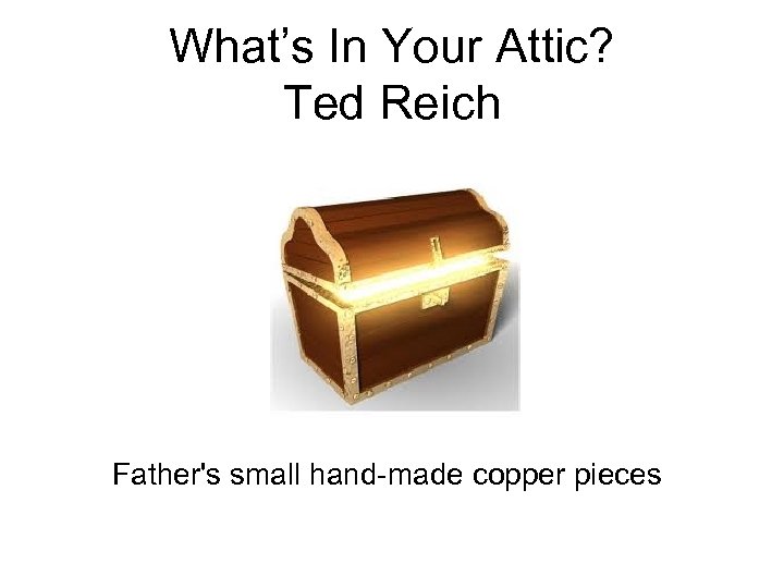 What’s In Your Attic? Ted Reich Father's small hand-made copper pieces 