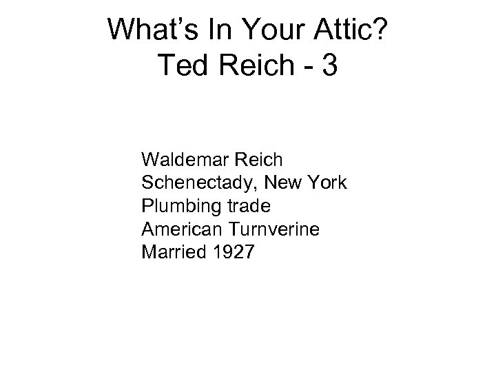 What’s In Your Attic? Ted Reich - 3 Waldemar Reich Schenectady, New York Plumbing