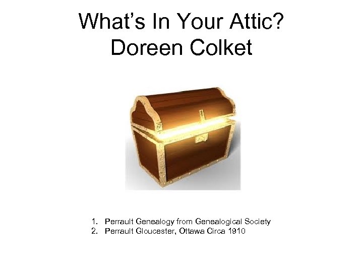 What’s In Your Attic? Doreen Colket 1. Perrault Genealogy from Genealogical Society 2. Perrault