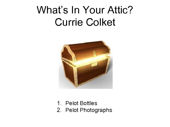 What’s In Your Attic? Currie Colket 1. Pelot Bottles 2. Pelot Photographs 