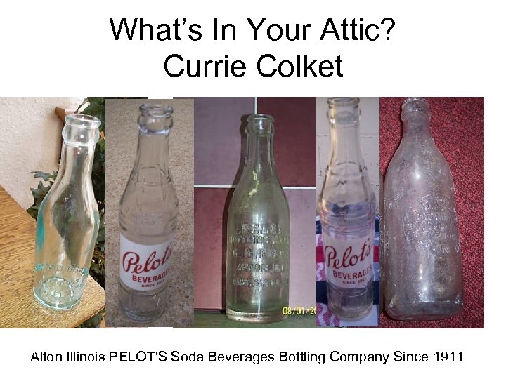 What’s In Your Attic? Currie Colket Alton Illinois PELOT'S Soda Beverages Bottling Company Since
