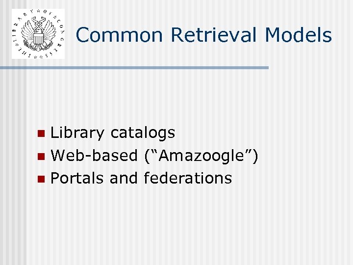 Common Retrieval Models Library catalogs n Web-based (“Amazoogle”) n Portals and federations n 