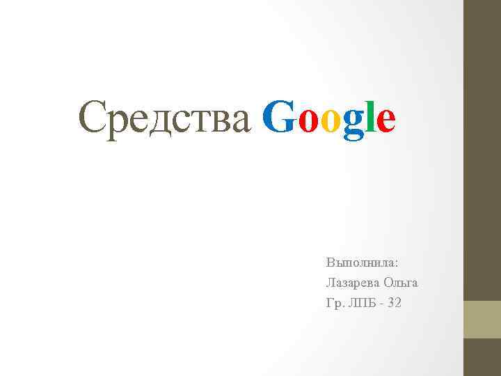 Средства Google Выполнила: Лазарева Ольга Гр. ЛПБ - 32 
