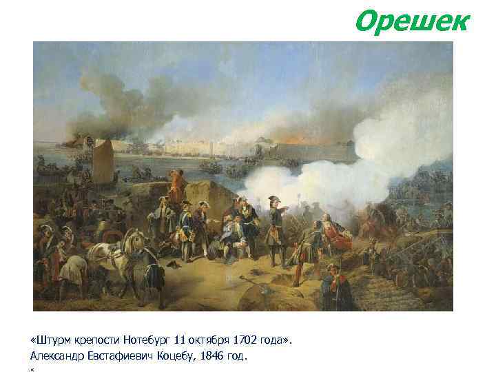 Орешек «Штурм крепости Нотебург 11 октября 1702 года» . Александр Евстафиевич Коцебу, 1846 год.