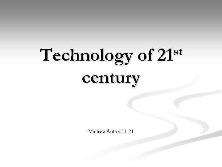 Technology of century Maltsev Anton 11 -21 st 21 