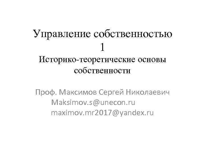 Управление собственностью 1 Историко-теоретические основы собственности Проф. Максимов Сергей Николаевич Maksimov. s@unecon. ru maximov.