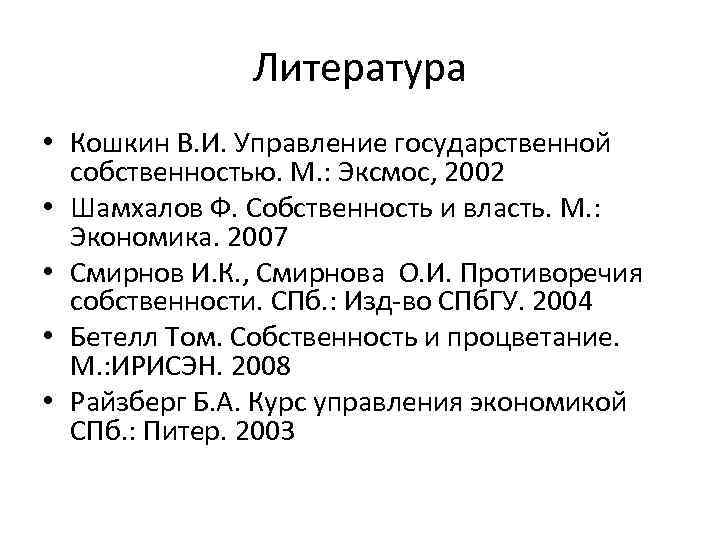 Литература • Кошкин В. И. Управление государственной собственностью. М. : Эксмос, 2002 • Шамхалов