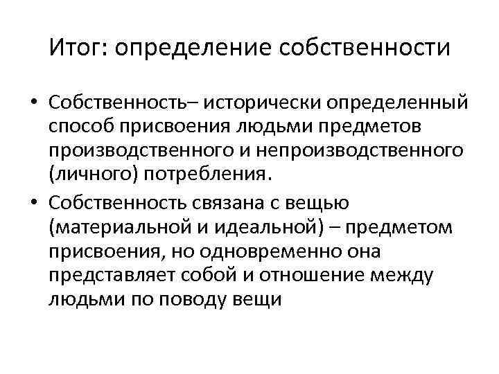 Итог: определение собственности • Собственность– исторически определенный способ присвоения людьми предметов производственного и непроизводственного