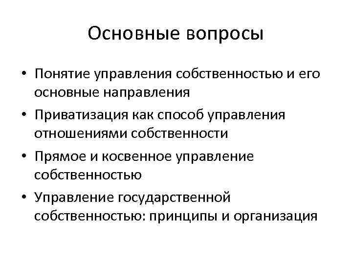 Основные вопросы • Понятие управления собственностью и его основные направления • Приватизация как способ