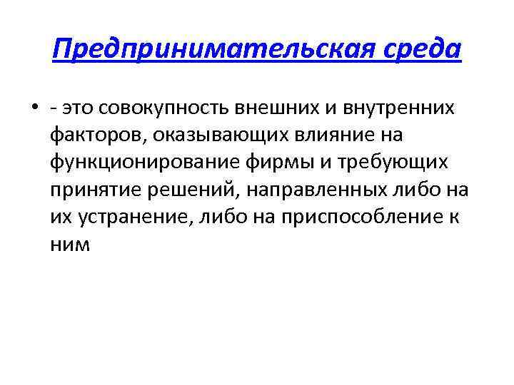 Предпринимательская среда • - это совокупность внешних и внутренних факторов, оказывающих влияние на функционирование