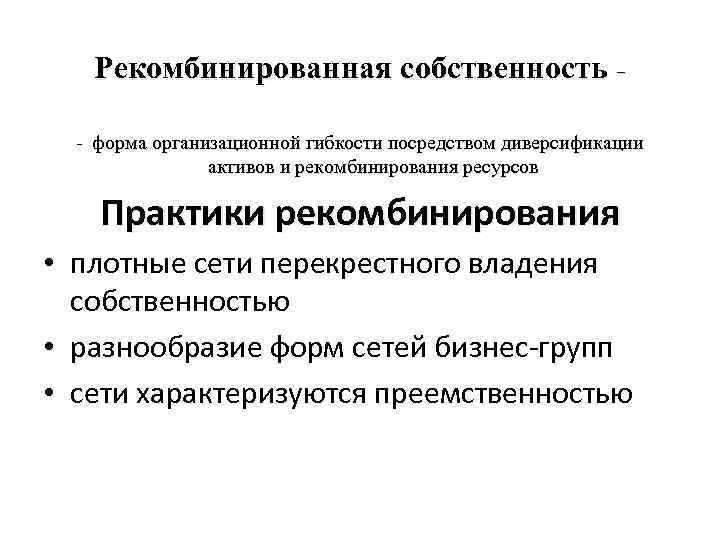 Рекомбинированная собственность – - форма организационной гибкости посредством диверсификации активов и рекомбинирования ресурсов Практики