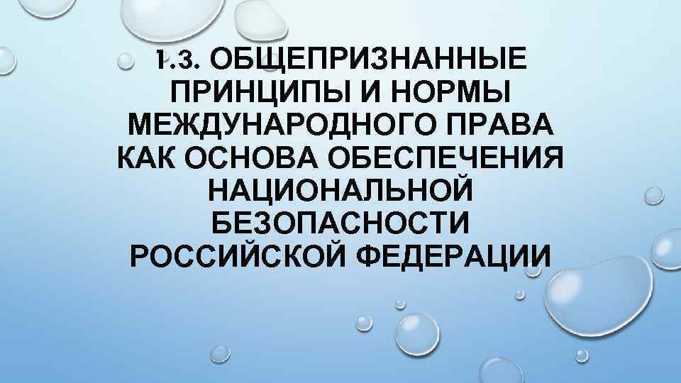 1. 3. ОБЩЕПРИЗНАННЫЕ ПРИНЦИПЫ И НОРМЫ МЕЖДУНАРОДНОГО ПРАВА КАК ОСНОВА ОБЕСПЕЧЕНИЯ НАЦИОНАЛЬНОЙ БЕЗОПАСНОСТИ РОССИЙСКОЙ