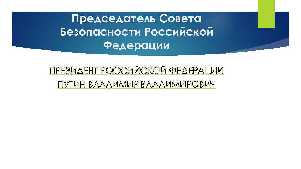 Председатель Совета Безопасности Российской Федерации ПРЕЗИДЕНТ РОССИЙСКОЙ ФЕДЕРАЦИИ ПУТИН ВЛАДИМИРОВИЧ 
