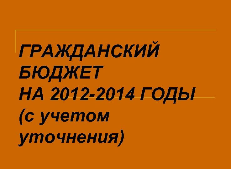 ГРАЖДАНСКИЙ БЮДЖЕТ НА 2012 -2014 ГОДЫ (с учетом уточнения) 