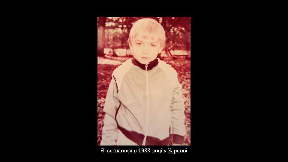 Я народився в 1988 році у Харкові 