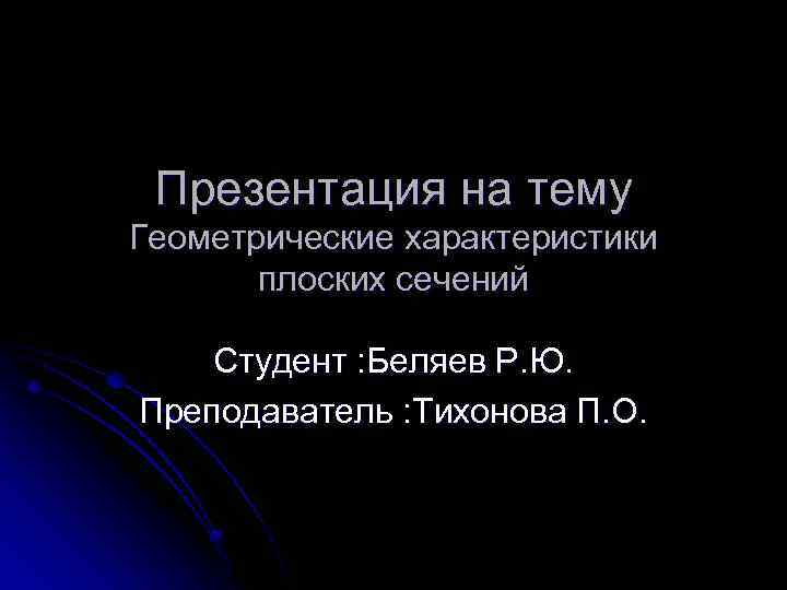 Презентация на тему Геометрические характеристики плоских сечений Студент : Беляев Р. Ю. Преподаватель :