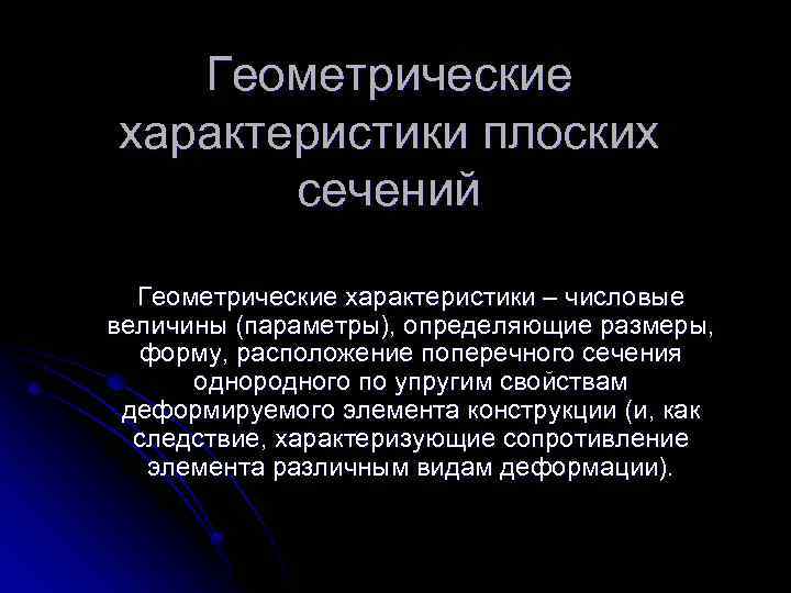 Геометрические характеристики плоских сечений Геометрические характеристики – числовые величины (параметры), определяющие размеры, форму, расположение