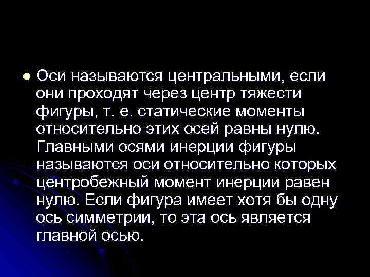 l Оси называются центральными, если они проходят через центр тяжести фигуры, т. е. статические